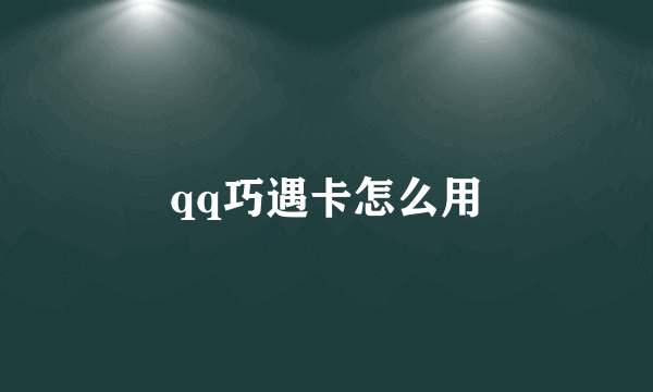 qq巧遇卡怎么用