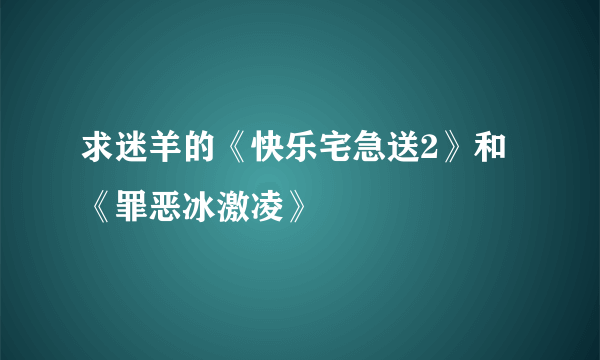 求迷羊的《快乐宅急送2》和《罪恶冰激凌》