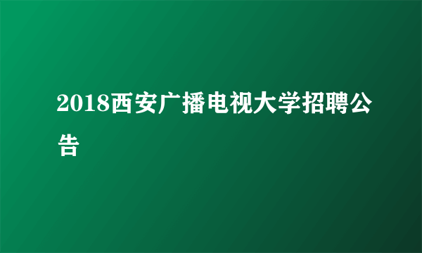 2018西安广播电视大学招聘公告