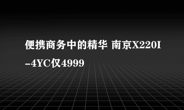 便携商务中的精华 南京X220I-4YC仅4999