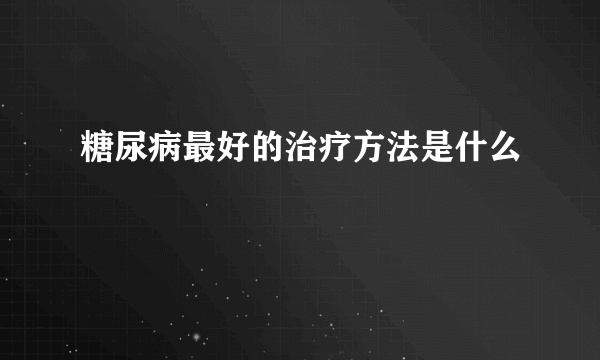 糖尿病最好的治疗方法是什么