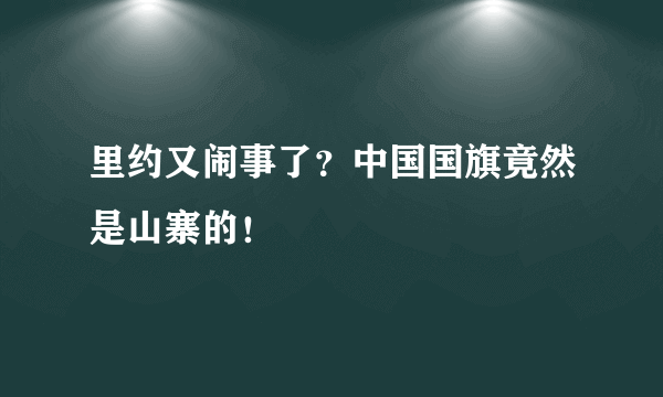 里约又闹事了？中国国旗竟然是山寨的！