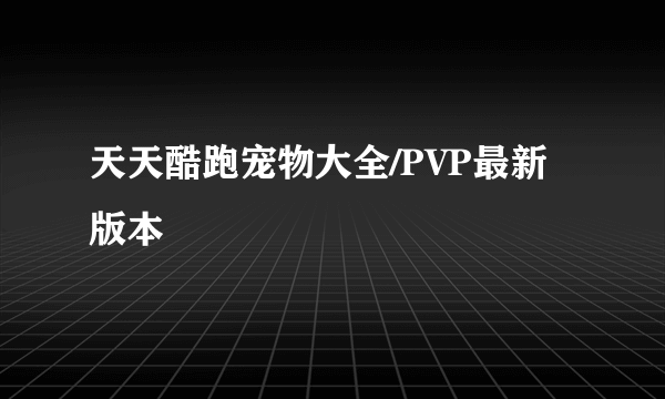 天天酷跑宠物大全/PVP最新版本