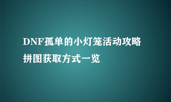 DNF孤单的小灯笼活动攻略 拼图获取方式一览