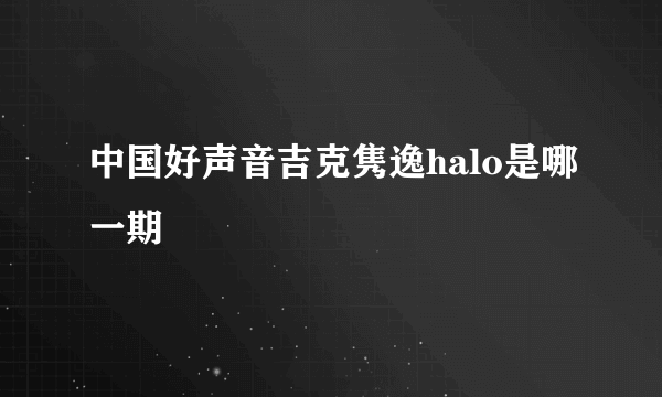 中国好声音吉克隽逸halo是哪一期