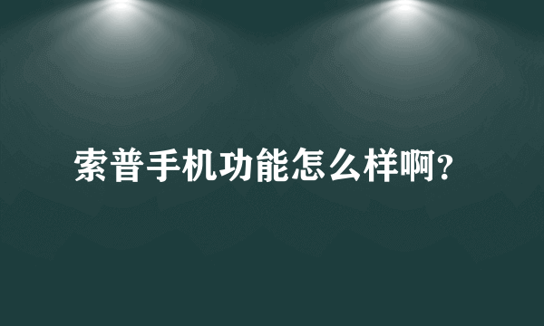 索普手机功能怎么样啊？