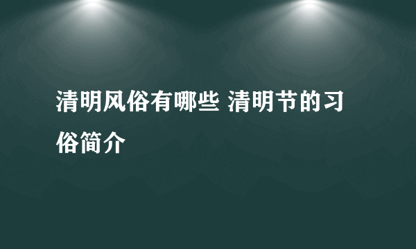 清明风俗有哪些 清明节的习俗简介