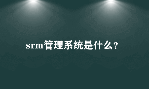 srm管理系统是什么？