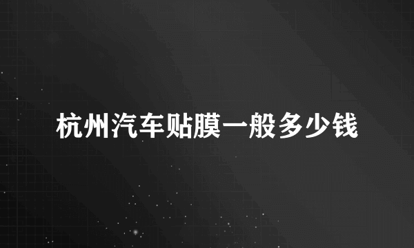 杭州汽车贴膜一般多少钱