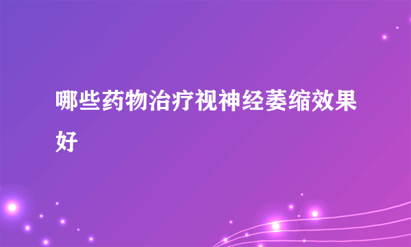 哪些药物治疗视神经萎缩效果好