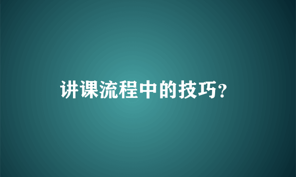 讲课流程中的技巧？