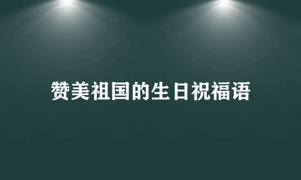 赞美祖国的生日祝福语