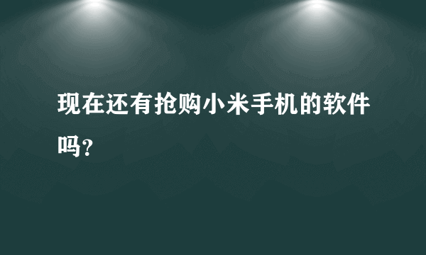 现在还有抢购小米手机的软件吗？