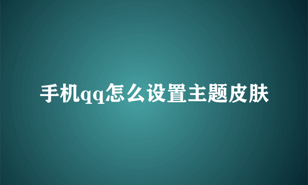 手机qq怎么设置主题皮肤