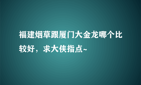 福建烟草跟厦门大金龙哪个比较好，求大侠指点~