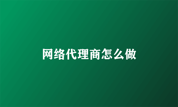 网络代理商怎么做