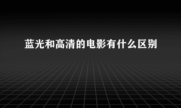 蓝光和高清的电影有什么区别