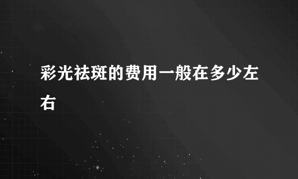 彩光祛斑的费用一般在多少左右