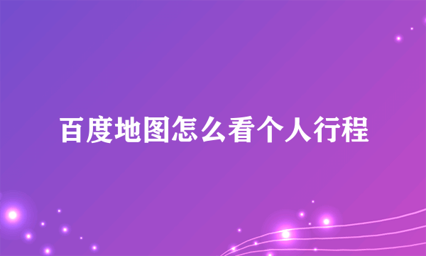 百度地图怎么看个人行程
