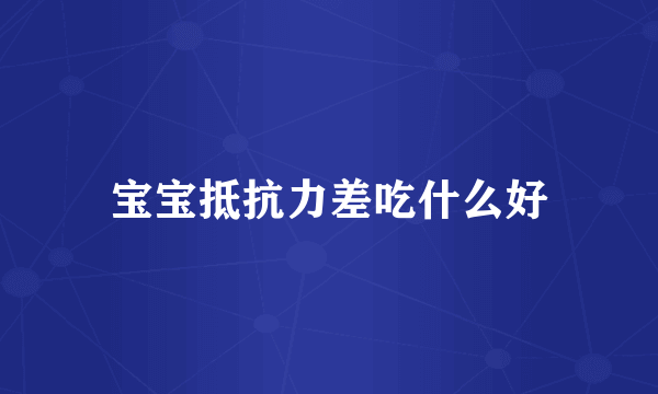 宝宝抵抗力差吃什么好