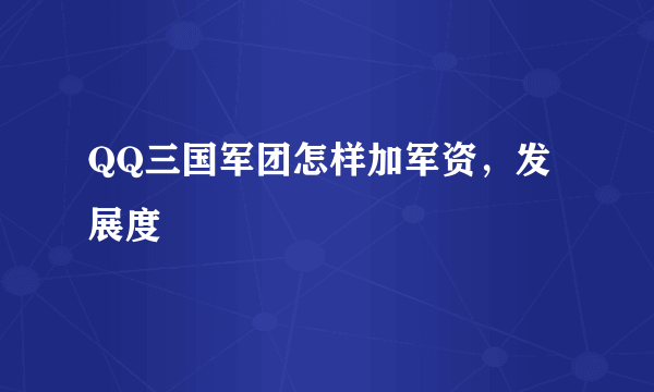 QQ三国军团怎样加军资，发展度