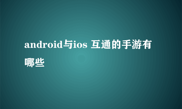 android与ios 互通的手游有哪些