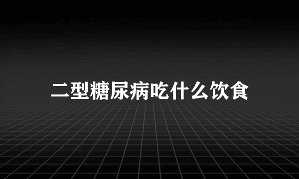 二型糖尿病吃什么饮食