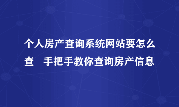 个人房产查询系统网站要怎么查   手把手教你查询房产信息