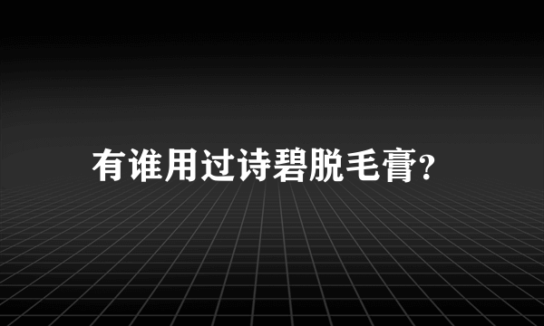 有谁用过诗碧脱毛膏？