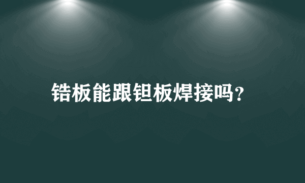 锆板能跟钽板焊接吗？