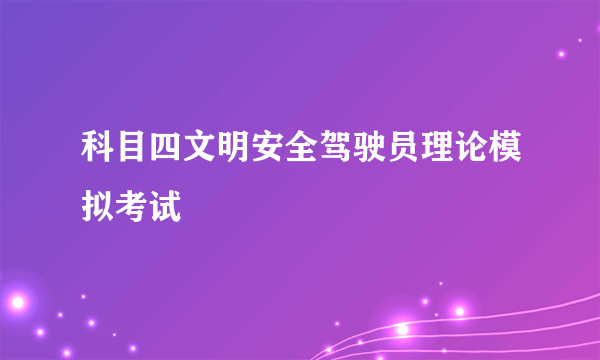 科目四文明安全驾驶员理论模拟考试