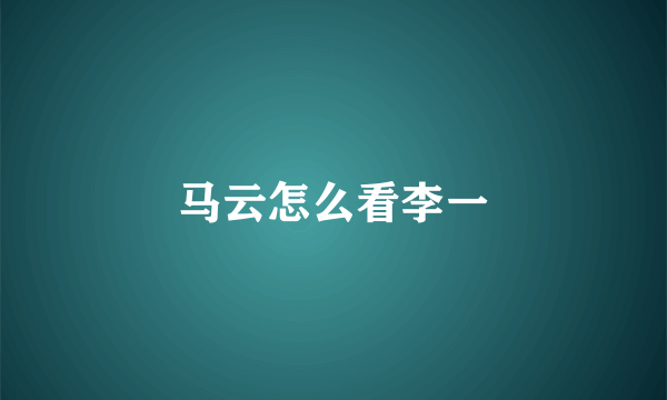 马云怎么看李一