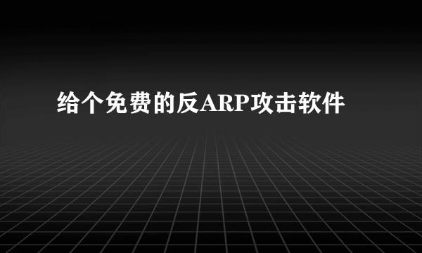 给个免费的反ARP攻击软件