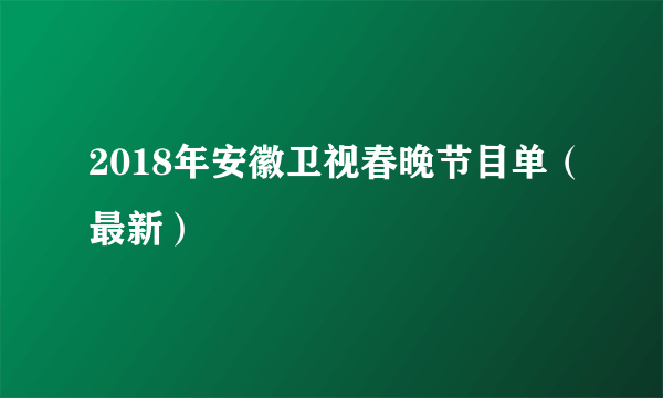 2018年安徽卫视春晚节目单（最新）