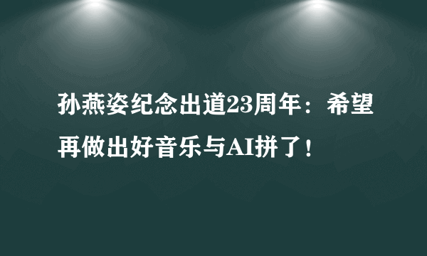 孙燕姿纪念出道23周年：希望再做出好音乐与AI拼了！