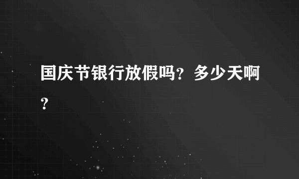 国庆节银行放假吗？多少天啊？