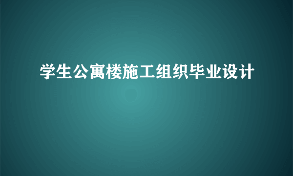 学生公寓楼施工组织毕业设计