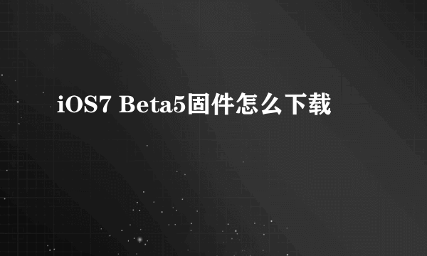 iOS7 Beta5固件怎么下载