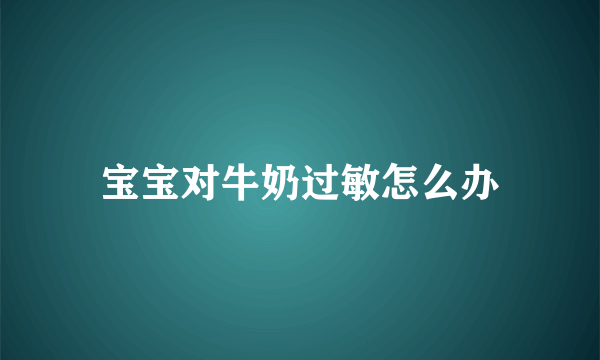 宝宝对牛奶过敏怎么办