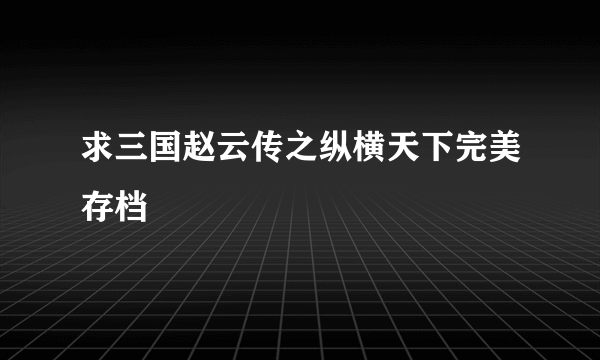 求三国赵云传之纵横天下完美存档