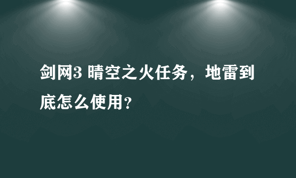 剑网3 晴空之火任务，地雷到底怎么使用？