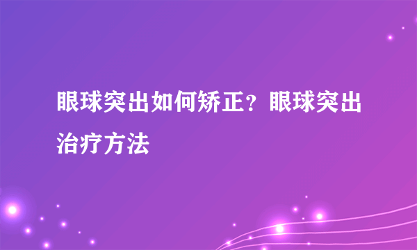眼球突出如何矫正？眼球突出治疗方法
