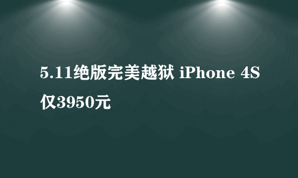 5.11绝版完美越狱 iPhone 4S仅3950元