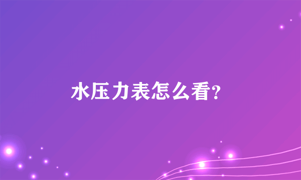 水压力表怎么看？