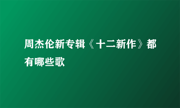 周杰伦新专辑《十二新作》都有哪些歌
