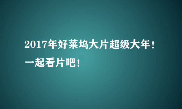 2017年好莱坞大片超级大年！一起看片吧！