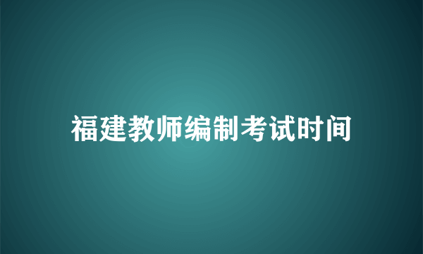 福建教师编制考试时间