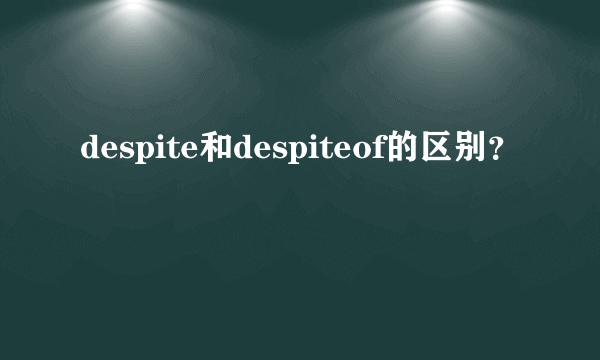 despite和despiteof的区别？