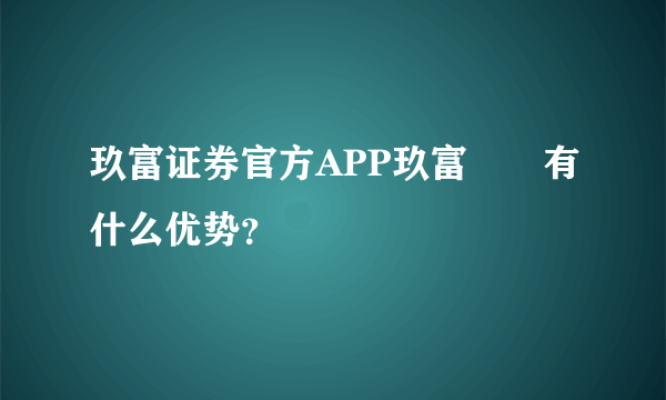 玖富证券官方APP玖富犇犇有什么优势？