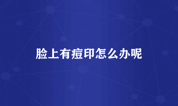 脸上有痘印怎么办呢